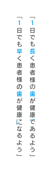 「1日でも長く患者様の歯が健康であるよう」「1日でも早く患者様の歯が健康になるよう」